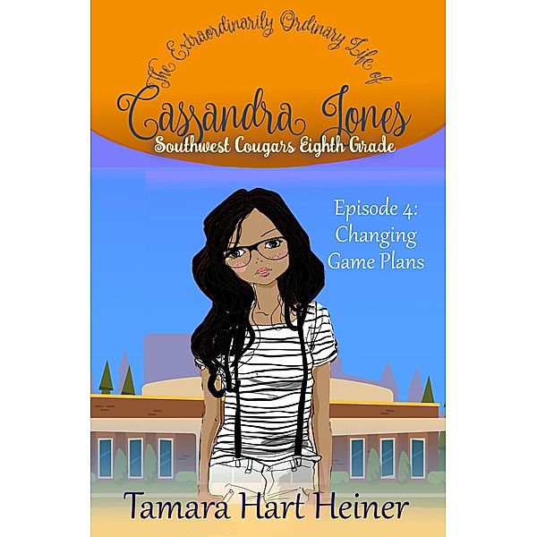 Episode 4: Changing Game Plans: The Extraordinarily Ordinary Life of Cassandra Jones (Southwest Cougars Eighth Grade, #4) / Southwest Cougars Eighth Grade, Tamara Hart Heiner