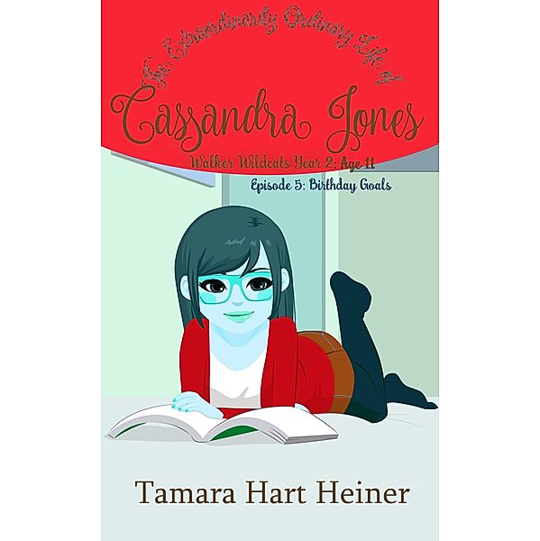 Episode 5: Birthday Goals: The Extraordinarily Ordinary Life of Cassandra Jones (Walker Wildcats Year 2: Age 11, #5) / Walker Wildcats Year 2: Age 11, Tamara Hart Heiner