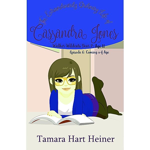 Episode 6: Coming of Age: The Extraordinarily Ordinary Life of Cassandra Jones (Walker Wildcats Year 2: Age 11, #6) / Walker Wildcats Year 2: Age 11, Tamara Hart Heiner