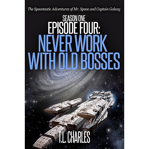 Episode Four: Never Work with Old Bosses (The Spacetastic Adventures of Mr. Space and Captain Galaxy, #4) / The Spacetastic Adventures of Mr. Space and Captain Galaxy, T. L. Charles