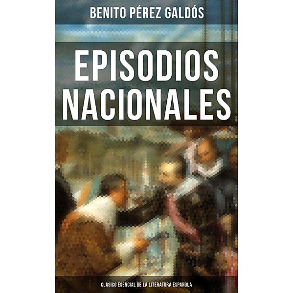 Episodios Nacionales - Clásico esencial de la literatura española, Benito Pérez Galdós