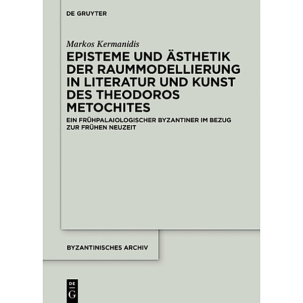 Episteme und Ästhetik der Raummodellierung in Literatur und Kunst des Theodoros Metochites, Markos Kermanidis