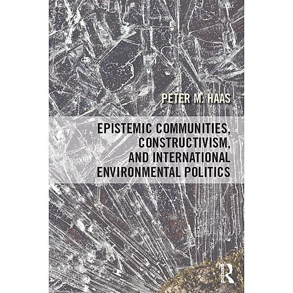 Epistemic Communities, Constructivism, and International Environmental Politics, Peter Haas