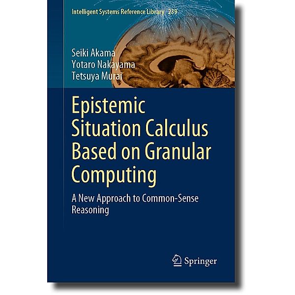 Epistemic Situation Calculus Based on Granular Computing / Intelligent Systems Reference Library Bd.239, Seiki Akama, Yotaro Nakayama, Tetsuya Murai