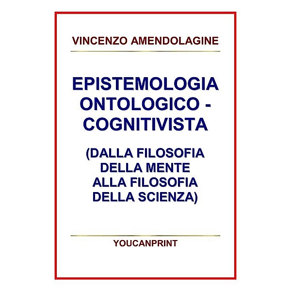 Epistemologia ontologico-cognitivista (dalla filosofia della mente alla filosofia della scienza), Vincenzo Amendolagine