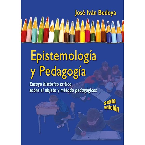 Epistemología y pedagogía - 6ta edición, José Iván Bedoya Madrid