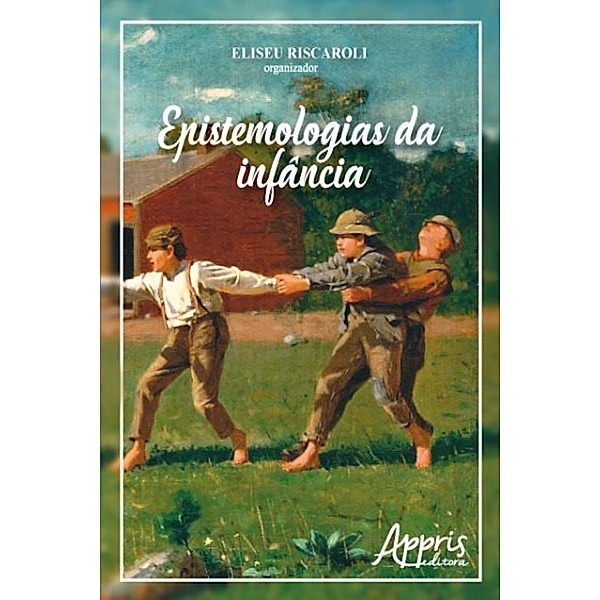 Epistemologias da infância / Educação e Pedagogia - Educação e Pedagogia, Eliseu Riscaroli