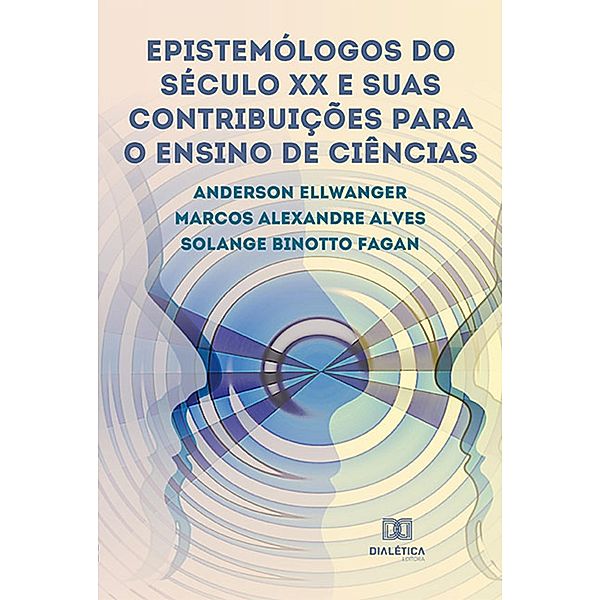 Epistemólogos do século XX e suas contribuições para o Ensino de Ciências, Anderson Ellwanger, Solange Binotto Fagan, Marcos Alexandre Alves