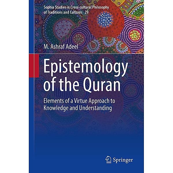 Epistemology of the Quran / Sophia Studies in Cross-cultural Philosophy of Traditions and Cultures Bd.29, M. Ashraf Adeel