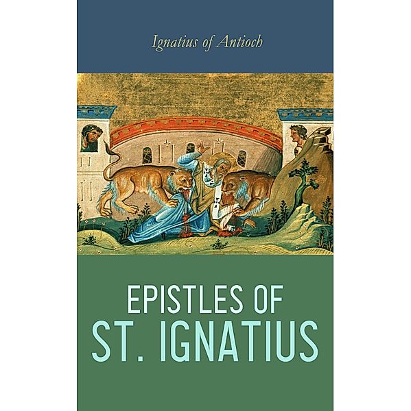 Epistles of St. Ignatius, Ignatius Of Antioch