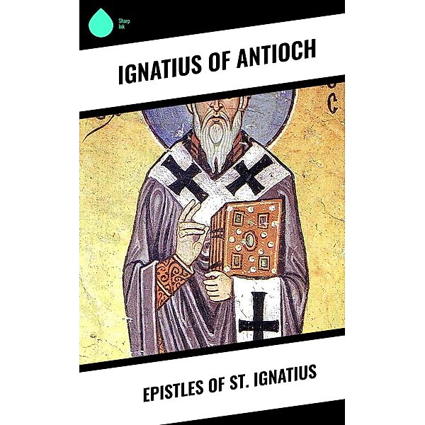 Epistles of St. Ignatius, Ignatius Of Antioch