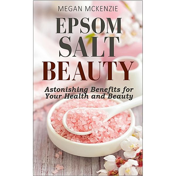 Epsom Salt Beauty: Astonishing Benefits for Your Health and Beauty, Megan McKenzie