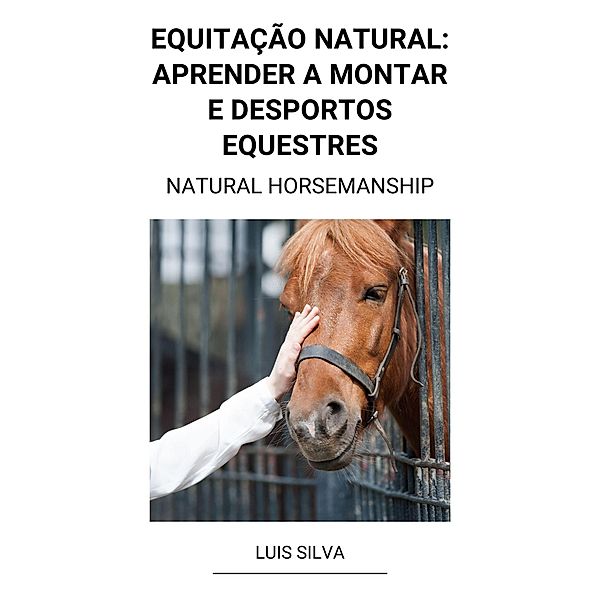 Equitação Natural: Aprender a Montar e Desportos Equestres (Natural Horsemanship), Luis Silva