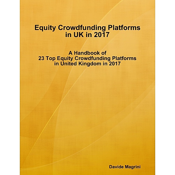 Equity Crowdfunding Platforms In United Kingdom In 2017 - A Handbook of 23 Top Equity Crowdfunding Platforms In United Kingdom In 2017, Davide Magrini