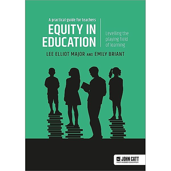 Equity in education: Levelling the playing field of learning - a practical guide for teachers, Lee Elliot Major, Emily Briant