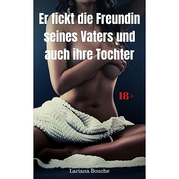 Er fickt die Freundin seines Vaters und auch ihre Tochter, Lariana Bouche