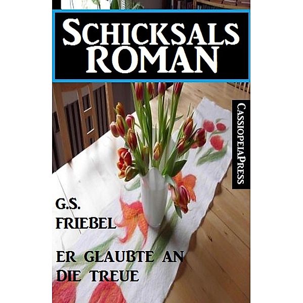 Er glaubte an die Treue: Schicksalsroman, G. S. Friebel