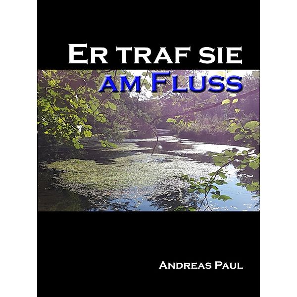 Er traf sie am Fluss, Andreas Paul