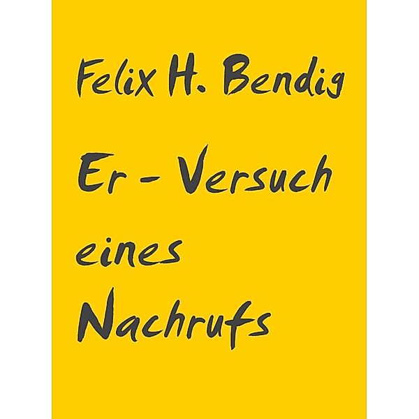 Er - Versuch eines Nachrufs, Felix H. Bendig