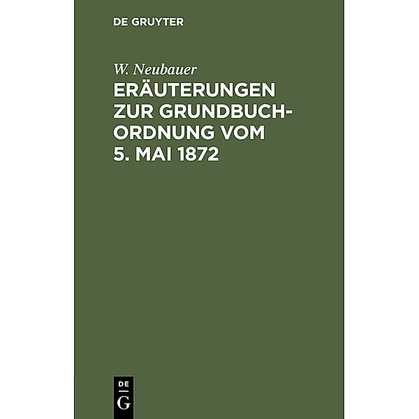 Eräuterungen zur Grundbuch-Ordnung vom 5. Mai 1872, W. Neubauer