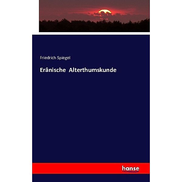 Erânische Alterthumskunde, Friedrich Spiegel