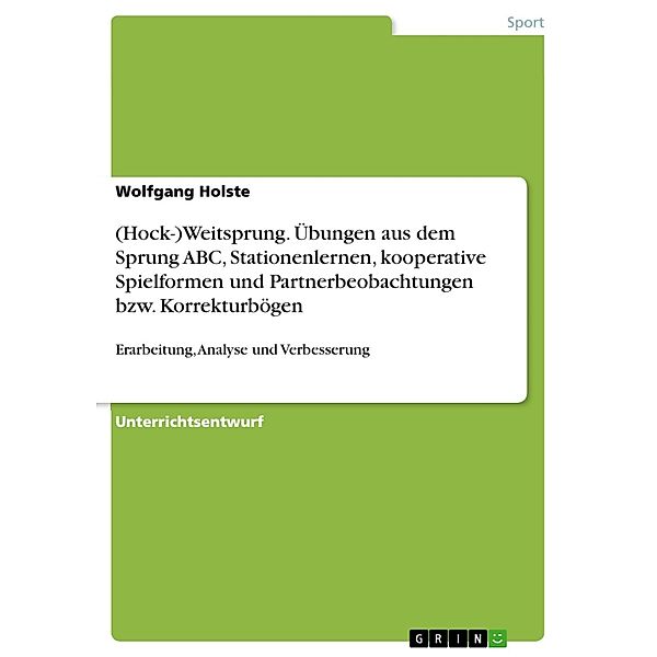 Erarbeitung, Analyse und Verbesserung des (Hock-)Weitsprunges anhand von Übungen aus dem Sprung ABC, Stationenlernen, kooperativen Spielformen und Partnerbeobachtungen bzw. Korrekturbögen, Wolfgang Holste