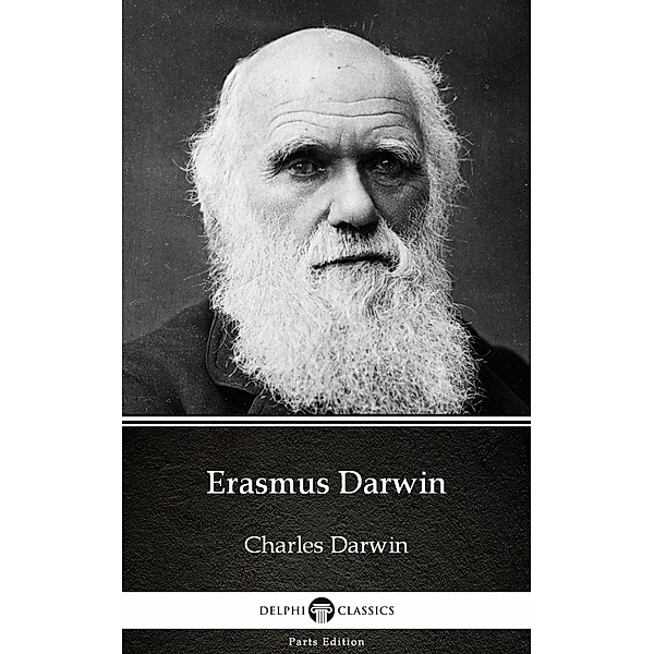 Erasmus Darwin by Charles Darwin - Delphi Classics (Illustrated) / Delphi Parts Edition (Charles Darwin) Bd.18, Charles Darwin
