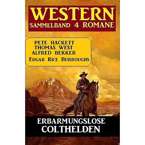 Erbarmungslose Colthelden: Western Sammelband 4 Romane, Alfred Bekker, Pete Hackett, Thomas West, Edgar Rice Burroughs