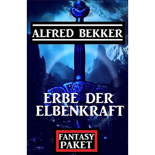 Erbe der Elbenkraft: Fantasy Paket, Alfred Bekker