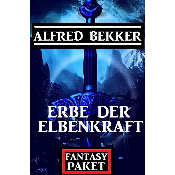 Erbe der Elbenkraft: Fantasy Paket, Alfred Bekker