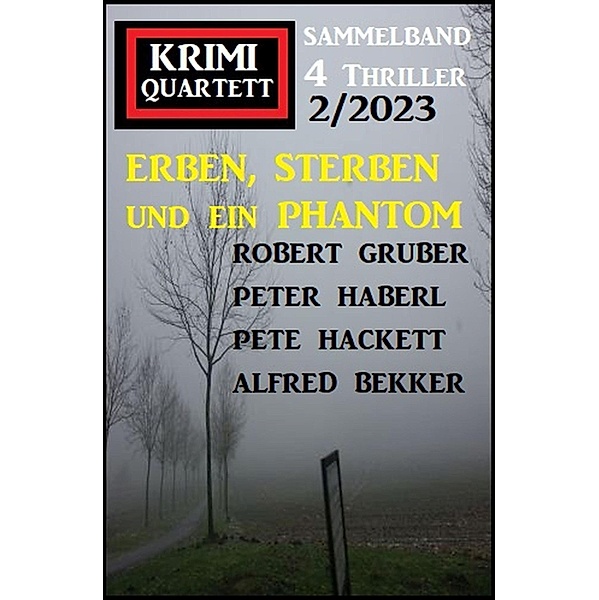 Erben, sterben und ein Phantom: Krimi Quartett 4 Thriller 2/2023, Alfred Bekker, Pete Hackett, Robert Gruber, Peter Haberl