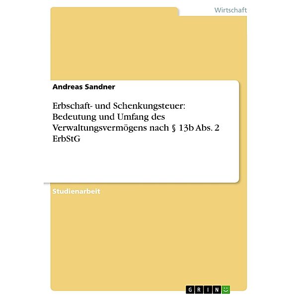 Erbschaft- und Schenkungsteuer: Bedeutung und Umfang des Verwaltungsvermögens nach § 13b Abs. 2 ErbStG, Andreas Sandner