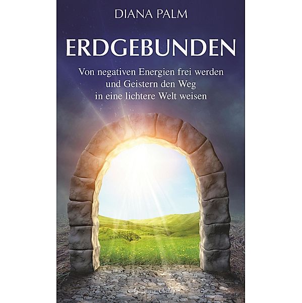 Erdgebunden: Von negativen Energien frei werden und Geistern den Weg in eine lichtere Welt weisen, Diana Palm