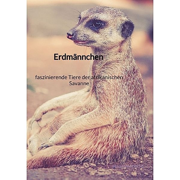 Erdmännchen - faszinierende Tiere der afrikanischen Savanne, Benjamin Erichs