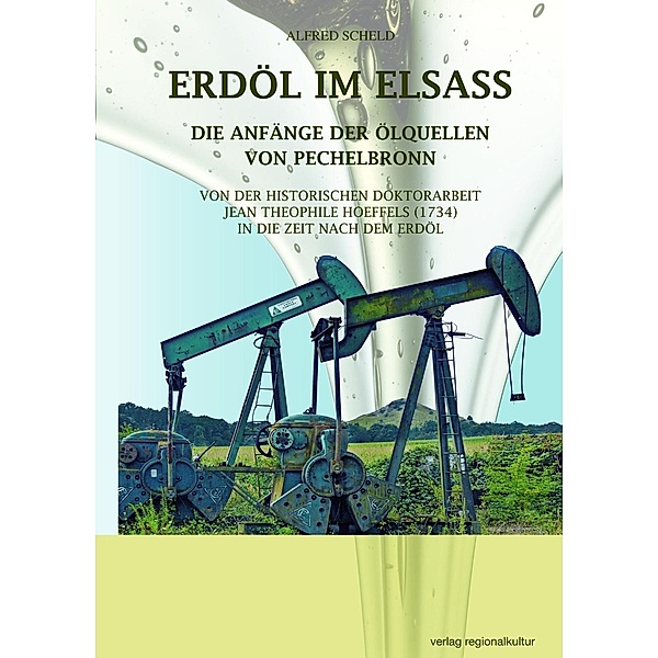Erdöl im Elsass - Die Anfänge der Ölquellen von Pechelbronn, Alfred Scheld