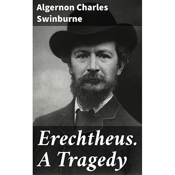 Erechtheus. A Tragedy, Algernon Charles Swinburne