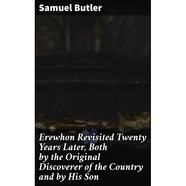 Erewhon Revisited Twenty Years Later, Both by the Original Discoverer of the Country and by His Son, Samuel Butler