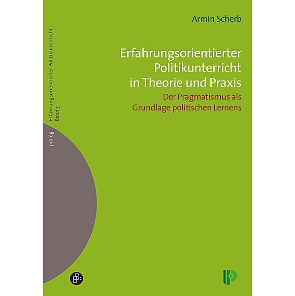 Erfahrungsorientierter Politikunterricht in Theorie und Praxis / prolog - Erfahrungsorientierter Politikunterricht Bd.5, Armin Scherb