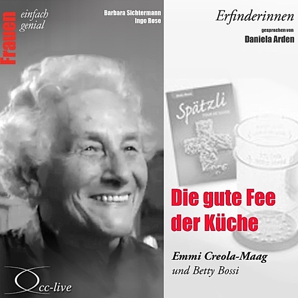 Erfinderinnen - Die Gute Fee Der Küche (Emmi Creola-Maag Und Betty Bossi), Barbara Sichtermann, Ingo Rose