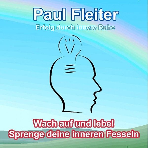 Erfolg durch innere Ruhe - Wach auf und lebe! Sprenge deine inneren Fesseln, Paul Fleiter