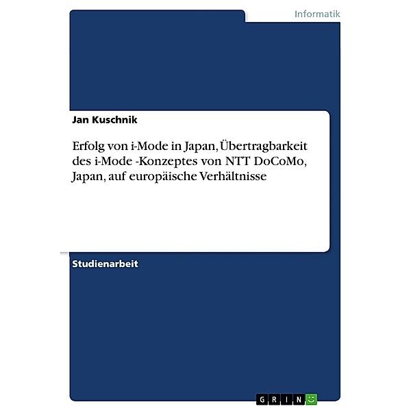 Erfolg von i-Mode in Japan, Übertragbarkeit des  i-Mode -Konzeptes von NTT DoCoMo, Japan, auf europäische Verhältnisse, Jan Kuschnik