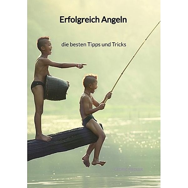 Erfolgreich Angeln -  die besten Tipps und Tricks, Cedric Fiedler