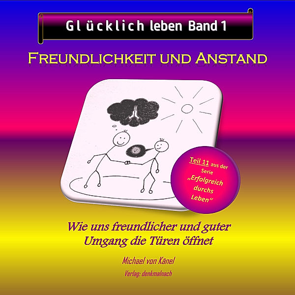 Erfolgreich durchs Leben - 11 - Glücklich leben - Band 1: Freundlichkeit und Anstand, Michael von Känel