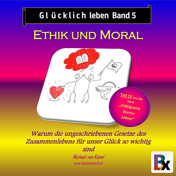 Erfolgreich durchs Leben - 15 - Glücklich leben - Band 5: Ethik und Moral, Michael von Känel