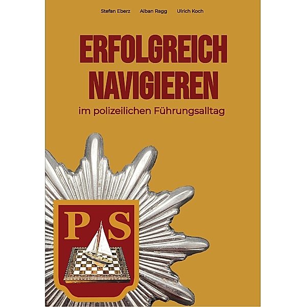 Erfolgreich Navigieren im polizeilichen Führungsalltag, Stefan Eberz, Alban Ragg, Ulrich Koch