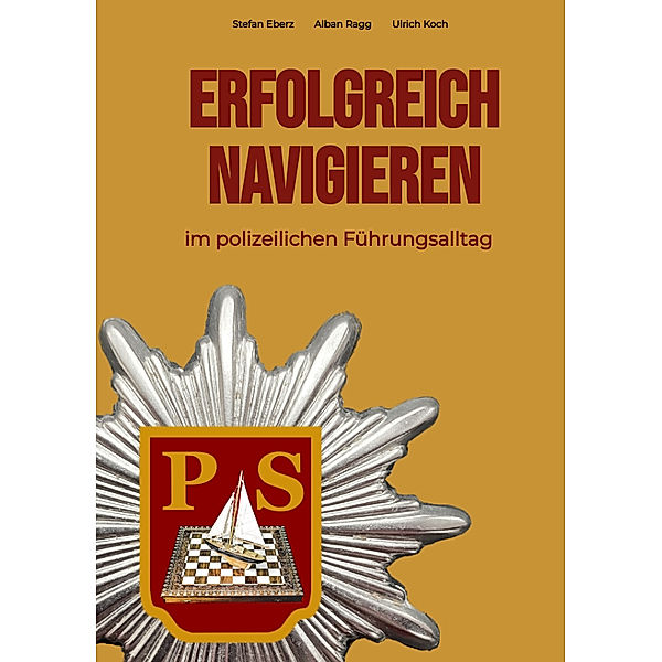 Erfolgreich Navigieren im polizeilichen Führungsalltag, Stefan Eberz, Alban Ragg, Ulrich Koch