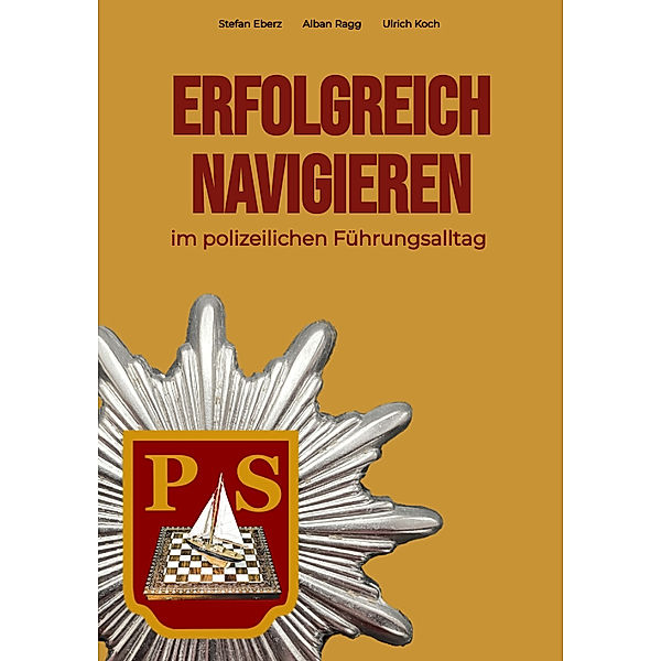 Erfolgreich Navigieren im polizeilichen Führungsalltag, Stefan Eberz, Alban Ragg, Ulrich Koch