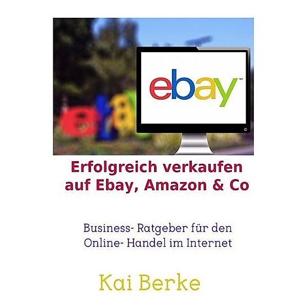 Erfolgreich verkaufen auf Ebay, Amazon & Co, Kai Berke