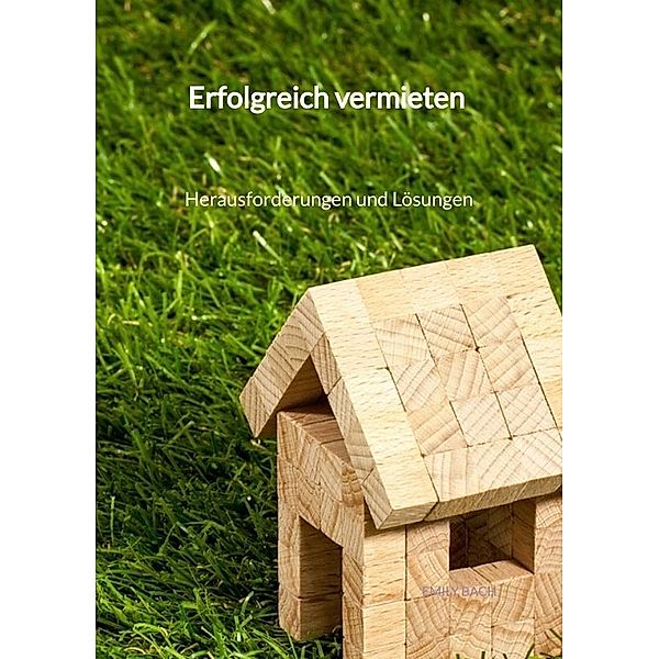 Erfolgreich vermieten - Herausforderungen und Lösungen, Emily Bach