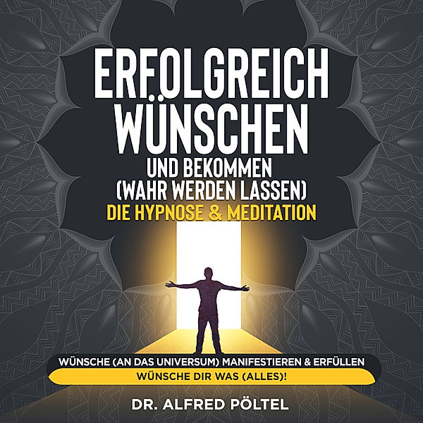 Erfolgreich wünschen und bekommen (wahr werden lassen) - die Hypnose & Meditation, Dr. Alfred Pöltel